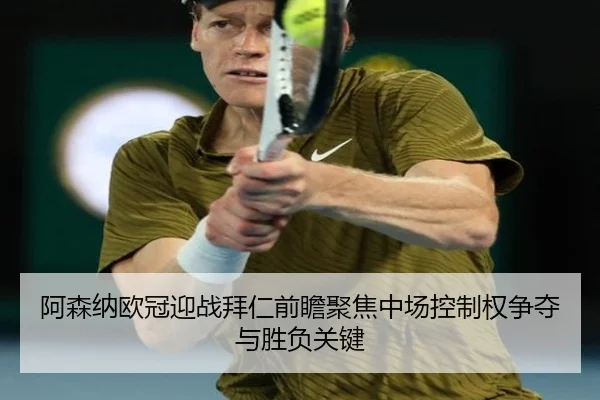 阿森纳欧冠迎战拜仁前瞻聚焦中场控制权争夺与胜负关键