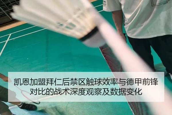 凯恩加盟拜仁后禁区触球效率与德甲前锋对比的战术深度观察及数据变化