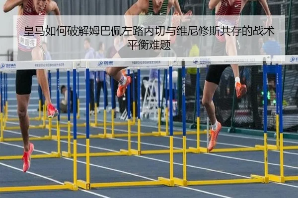 皇马如何破解姆巴佩左路内切与维尼修斯共存的战术平衡难题